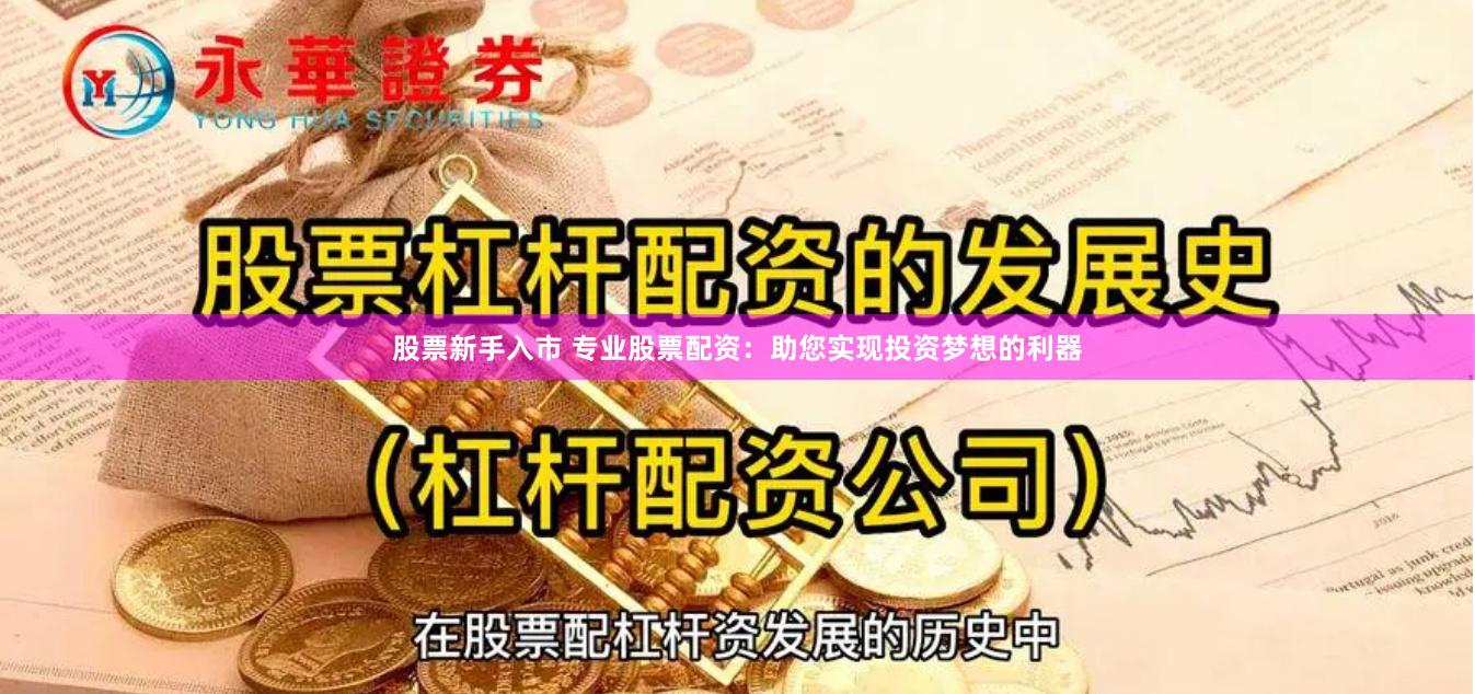 股票新手入市 专业股票配资：助您实现投资梦想的利器