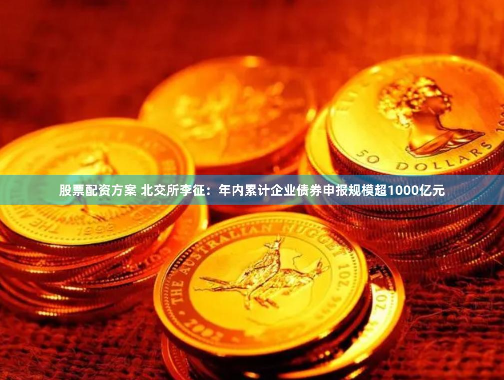 股票配资方案 北交所李征：年内累计企业债券申报规模超1000亿元