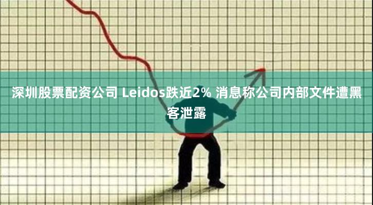 深圳股票配资公司 Leidos跌近2% 消息称公司内部文件遭黑客泄露