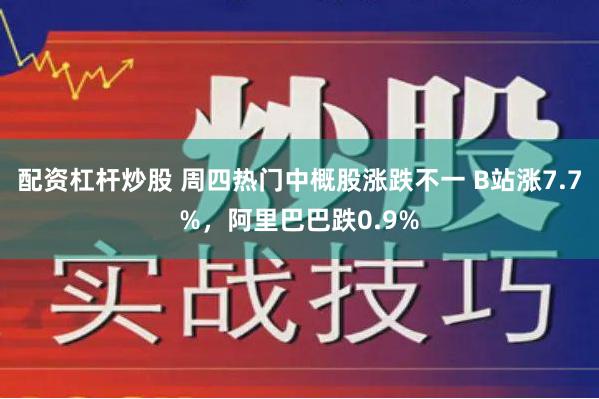 配资杠杆炒股 周四热门中概股涨跌不一 B站涨7.7%，阿里巴巴跌0.9%