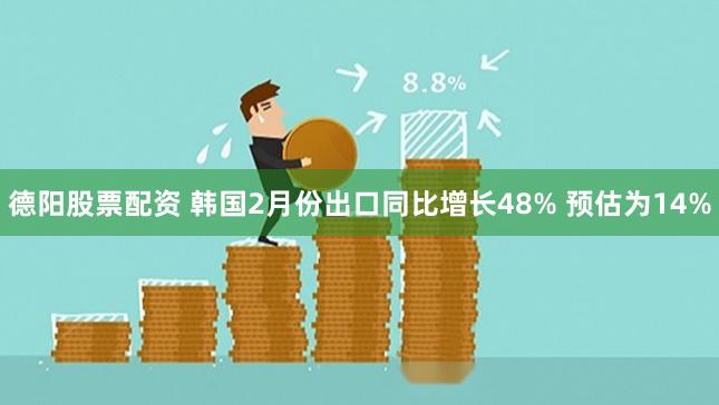 德阳股票配资 韩国2月份出口同比增长48% 预估为14%