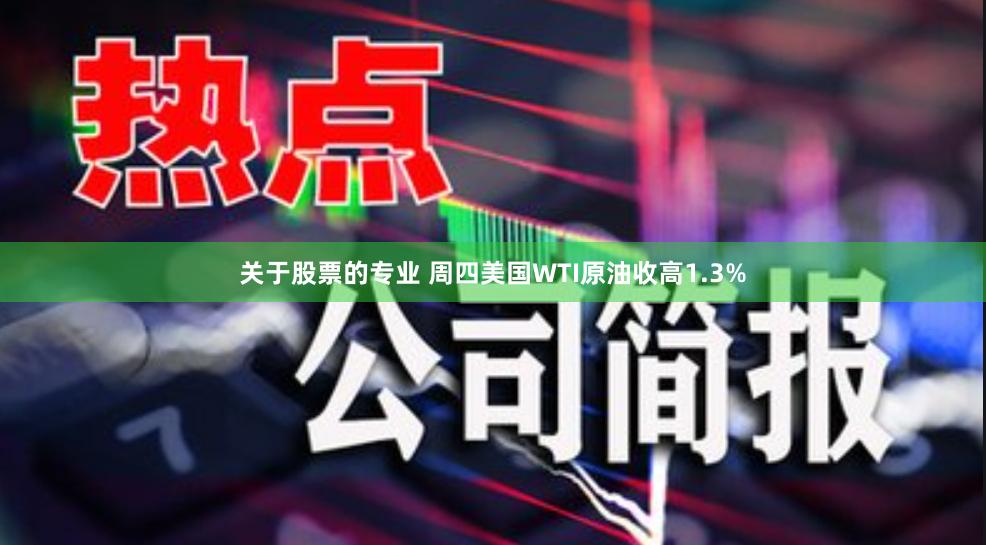 关于股票的专业 周四美国WTI原油收高1.3%