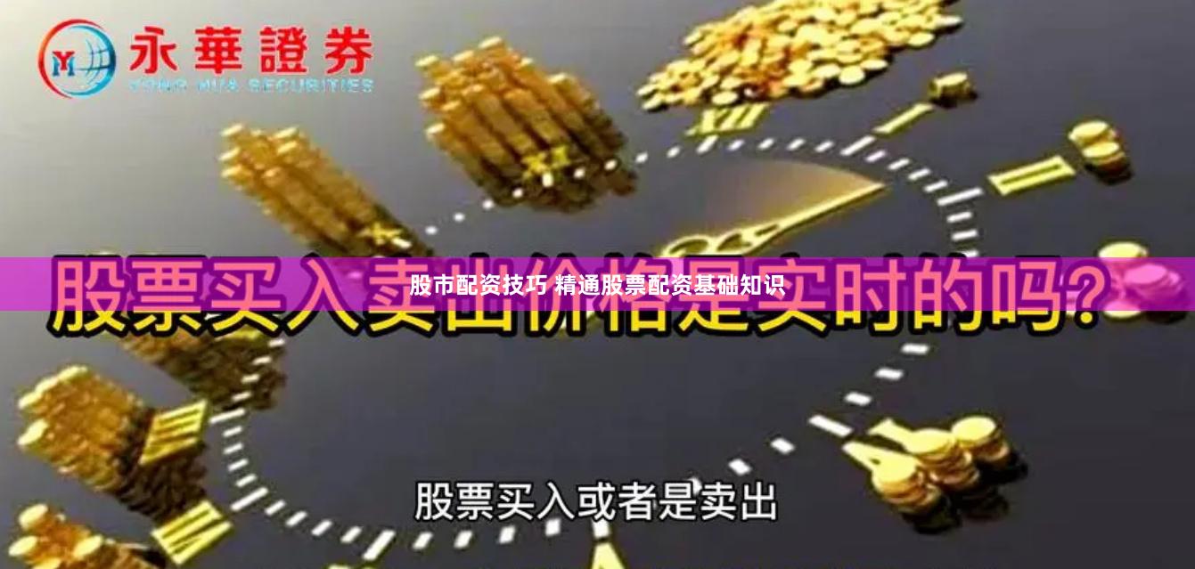 股市配资技巧 精通股票配资基础知识