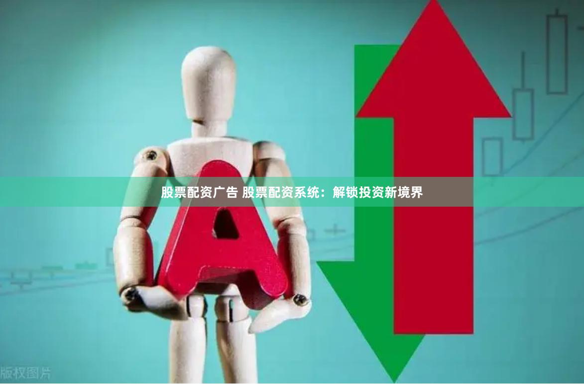 股票配资广告 股票配资系统：解锁投资新境界