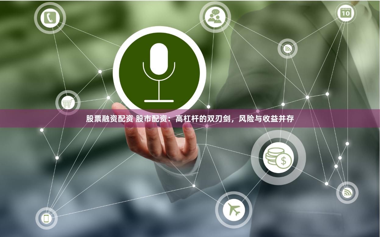 股票融资配资 股市配资：高杠杆的双刃剑，风险与收益并存