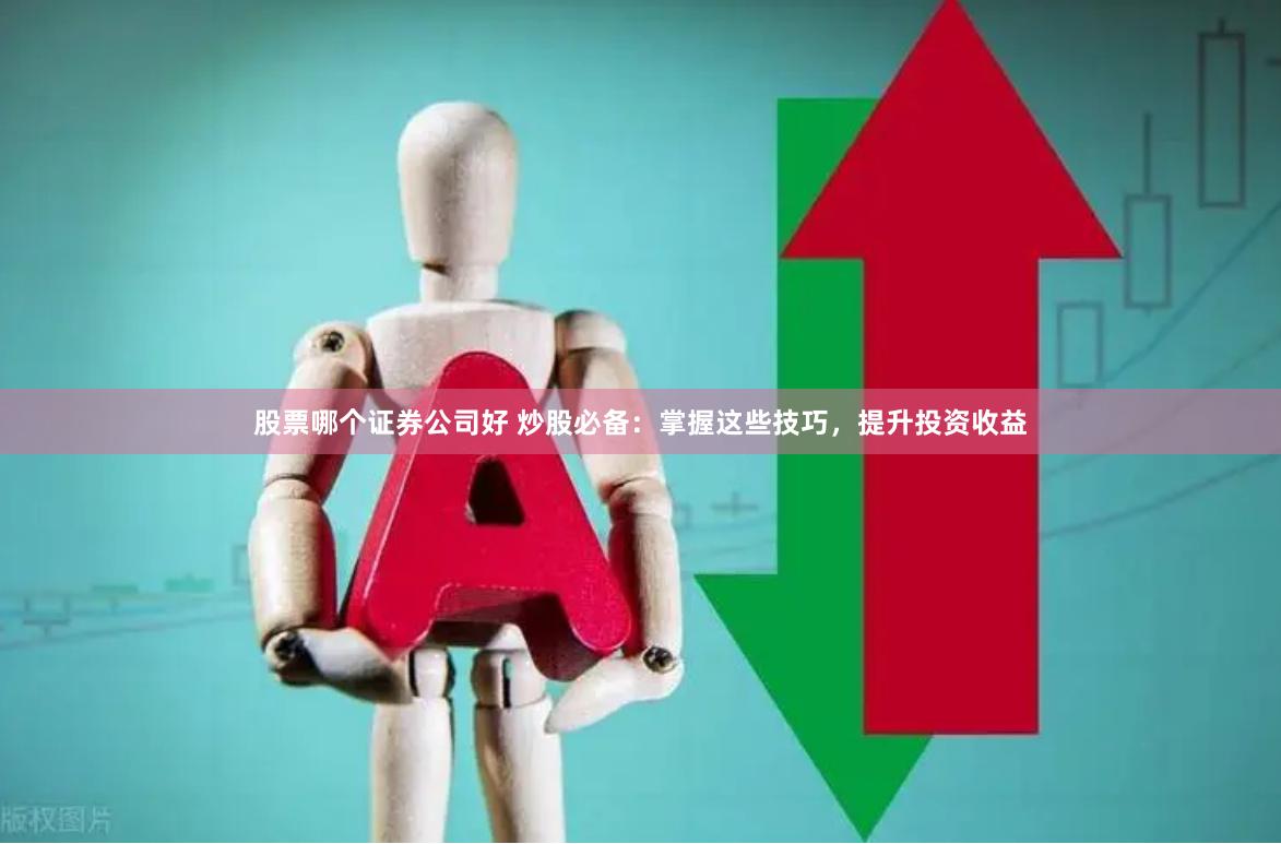 股票哪个证券公司好 炒股必备：掌握这些技巧，提升投资收益
