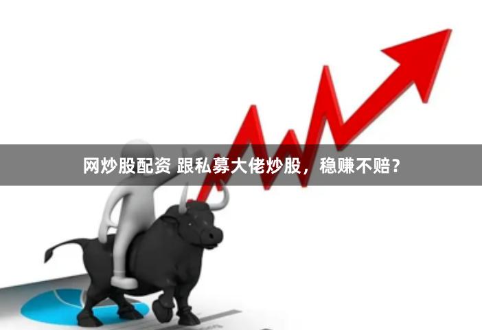 网炒股配资 跟私募大佬炒股，稳赚不赔？