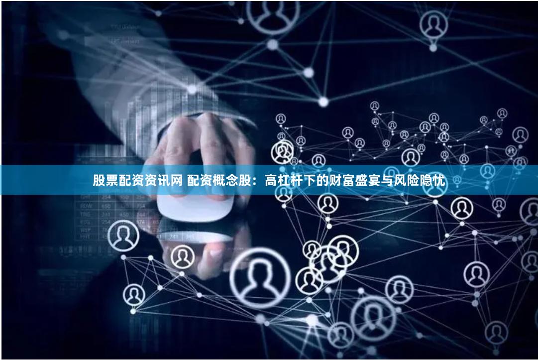 股票配资资讯网 配资概念股：高杠杆下的财富盛宴与风险隐忧