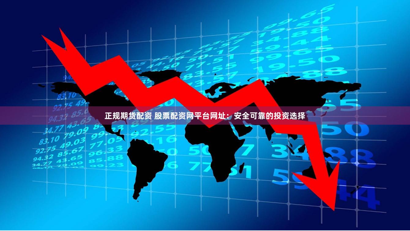 正规期货配资 股票配资网平台网址：安全可靠的投资选择