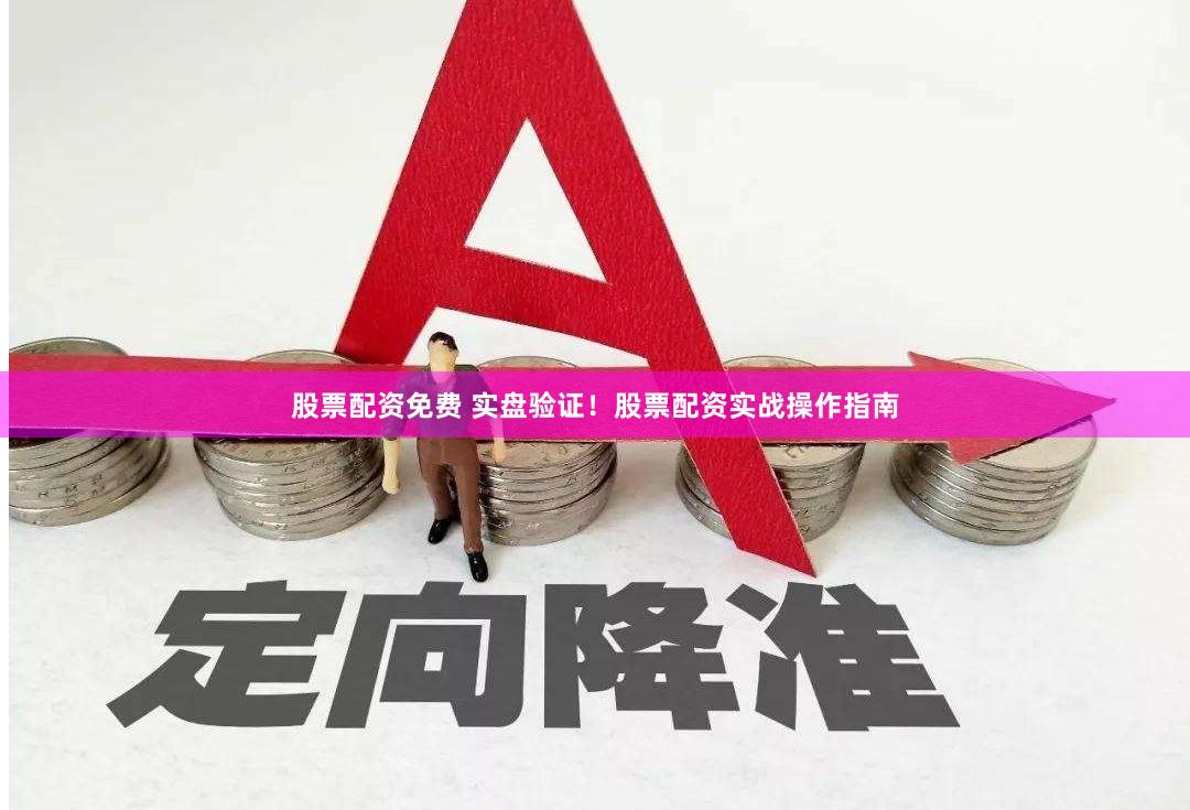 股票配资免费 实盘验证！股票配资实战操作指南