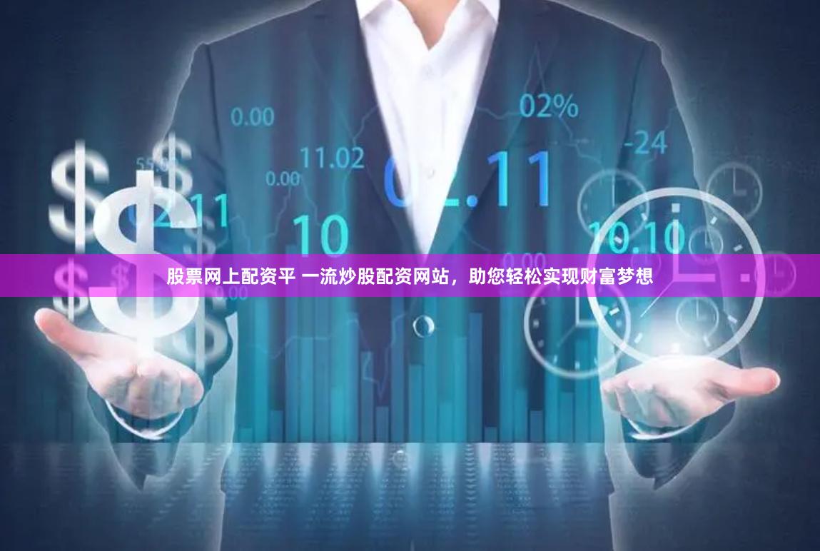 股票网上配资平 一流炒股配资网站，助您轻松实现财富梦想