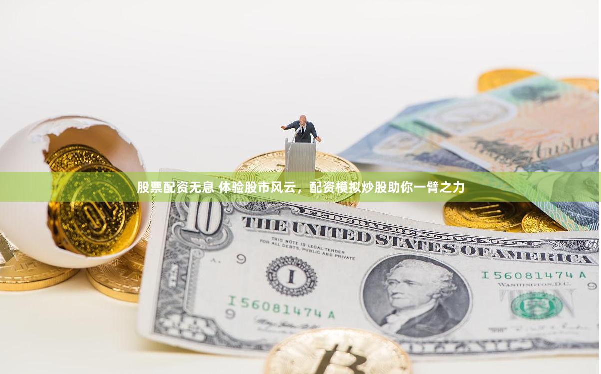 股票配资无息 体验股市风云，配资模拟炒股助你一臂之力