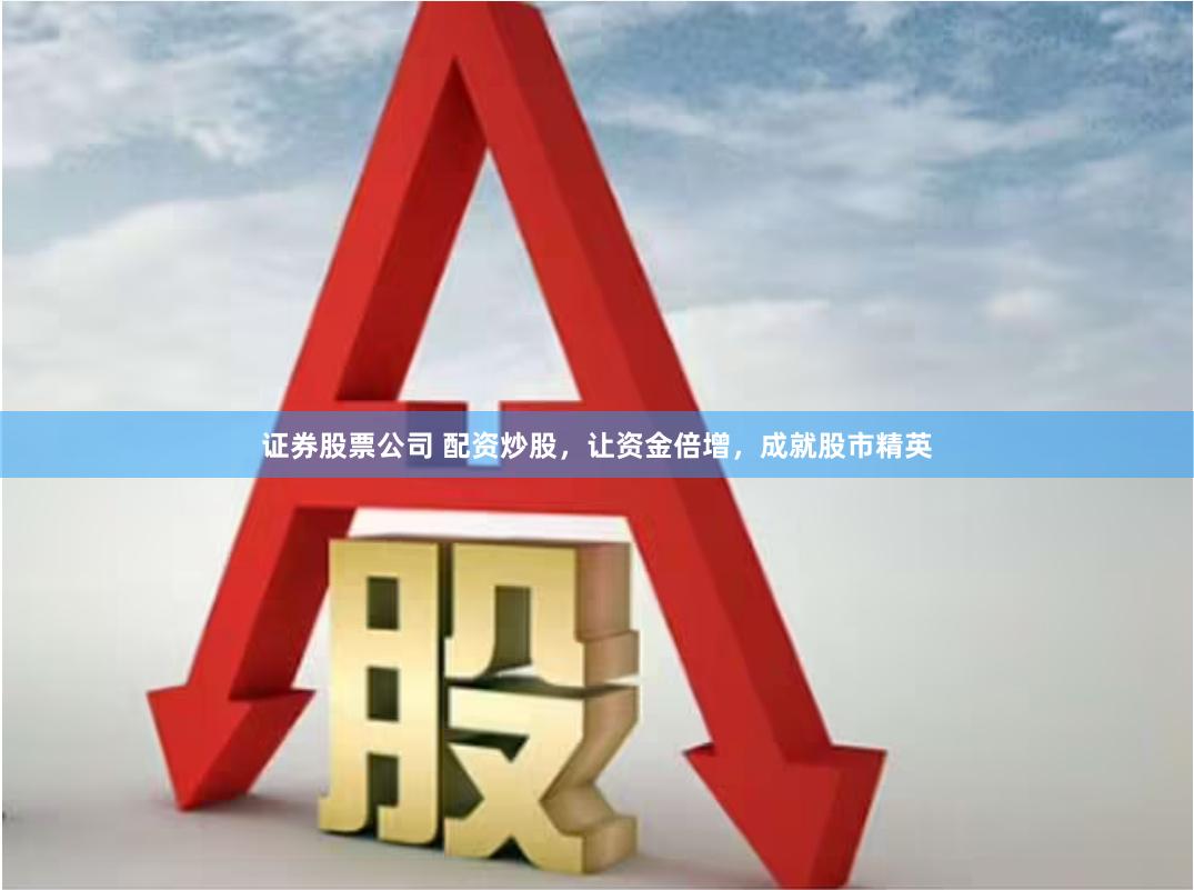 证券股票公司 配资炒股，让资金倍增，成就股市精英