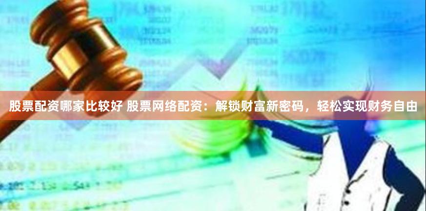 股票配资哪家比较好 股票网络配资：解锁财富新密码，轻松实现财务自由