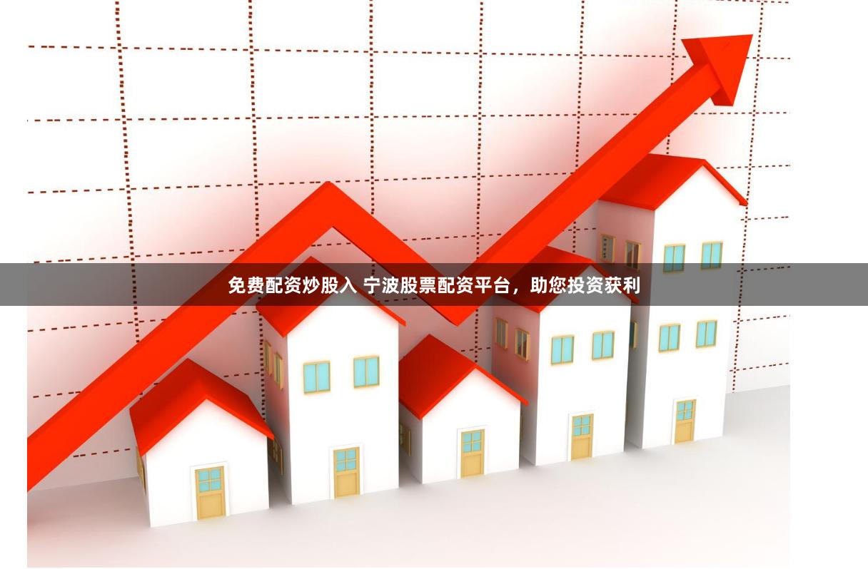 免费配资炒股入 宁波股票配资平台，助您投资获利