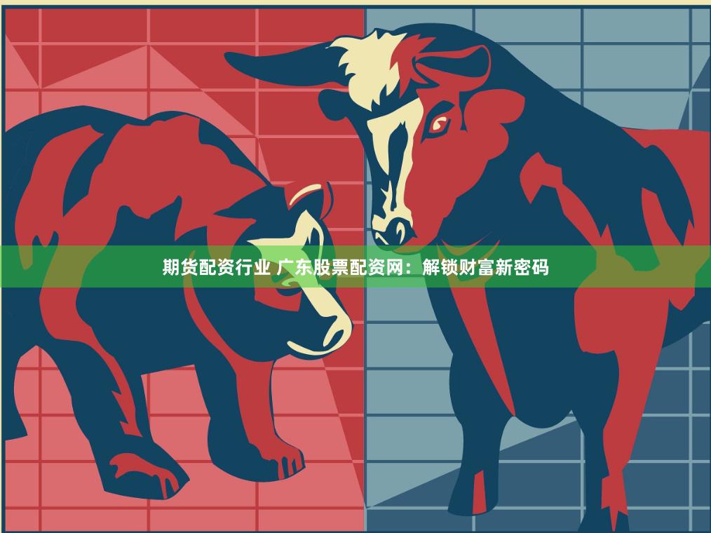 期货配资行业 广东股票配资网：解锁财富新密码