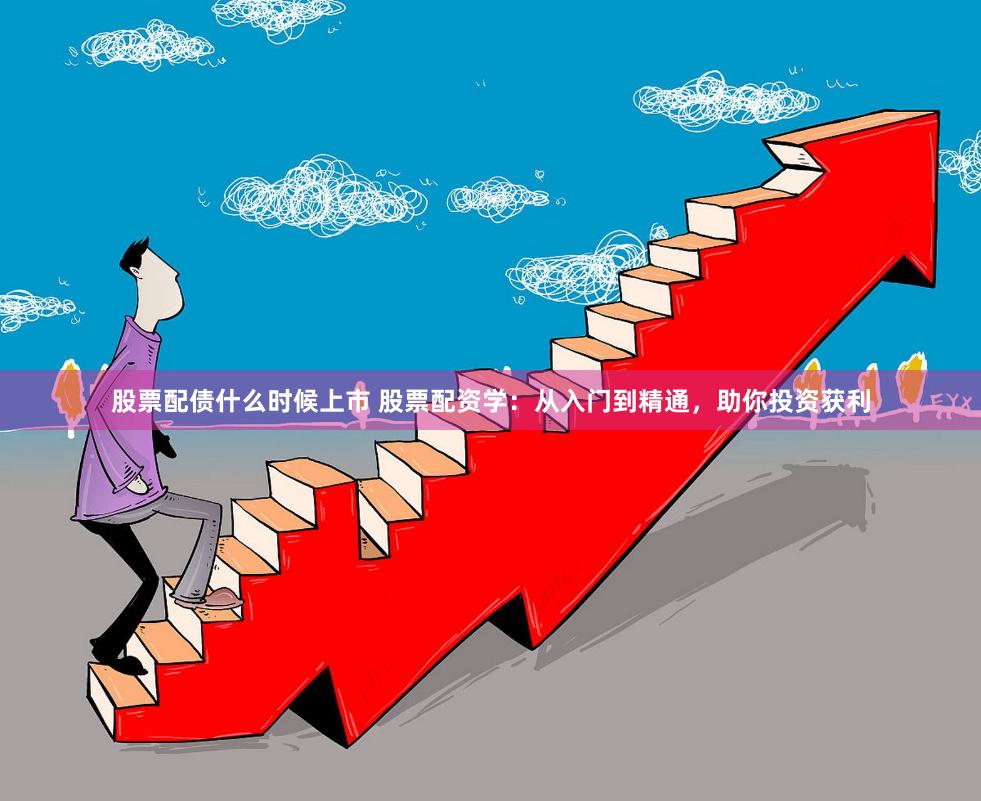 股票配债什么时候上市 股票配资学：从入门到精通，助你投资获利