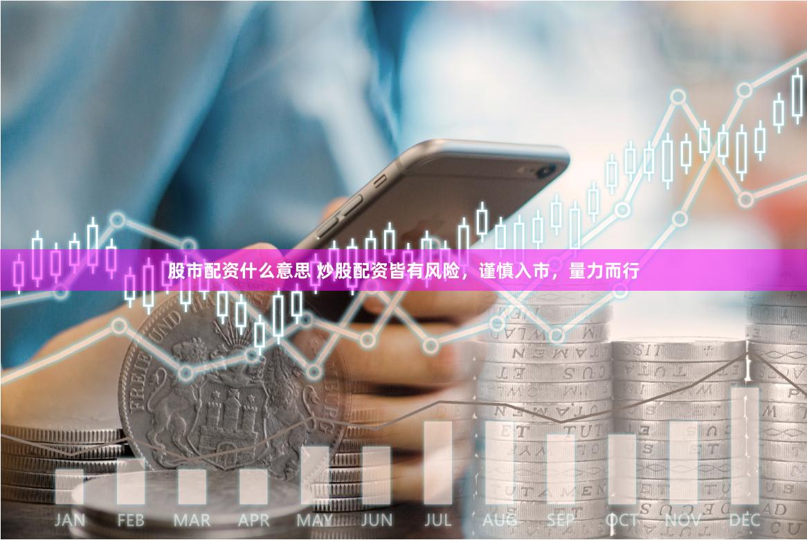 股市配资什么意思 炒股配资皆有风险，谨慎入市，量力而行