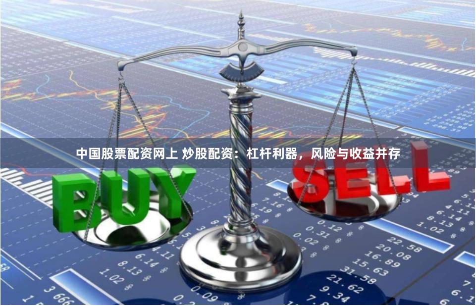 中国股票配资网上 炒股配资：杠杆利器，风险与收益并存
