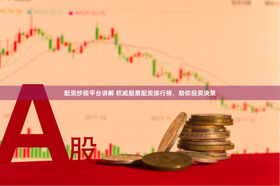 配资炒股平台讲解 权威股票配资排行榜，助你投资决策
